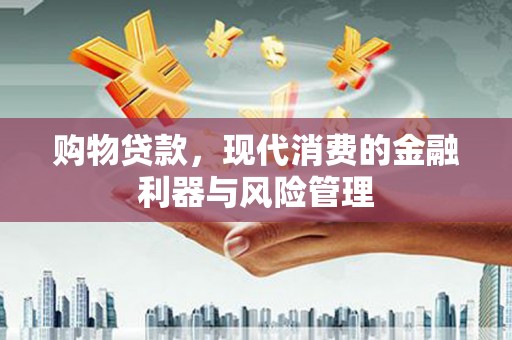 屯溪购物贷款，现代消费的金融利器与风险管理