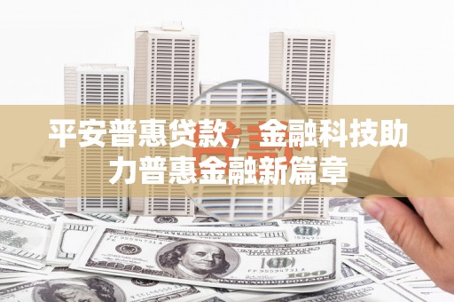 屯溪平安普惠贷款，金融科技助力普惠金融新篇章