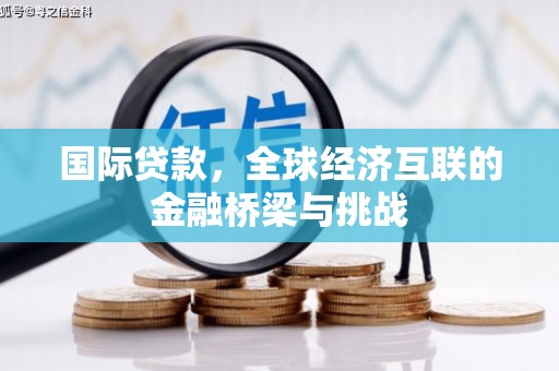 屯溪国际贷款，全球经济互联的金融桥梁与挑战