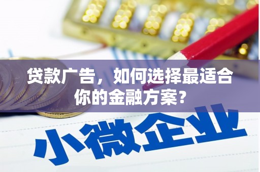 屯溪贷款广告，如何选择最适合你的金融方案？