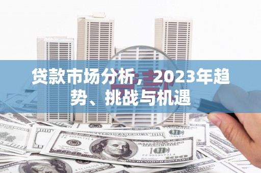 屯溪贷款市场分析，2023年趋势、挑战与机遇