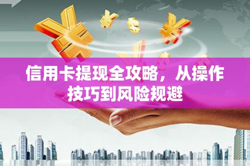 屯溪信用卡提现全攻略，从操作技巧到风险规避