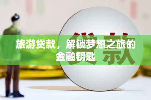 屯溪旅游贷款，解锁梦想之旅的金融钥匙