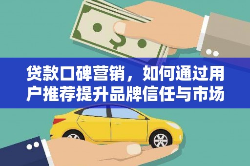 屯溪贷款口碑营销，如何通过用户推荐提升品牌信任与市场份额