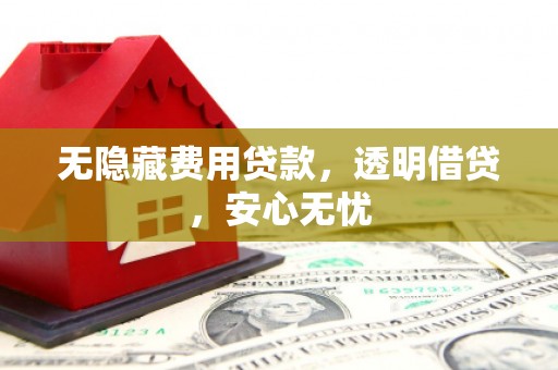 屯溪无隐藏费用贷款，透明借贷，安心无忧