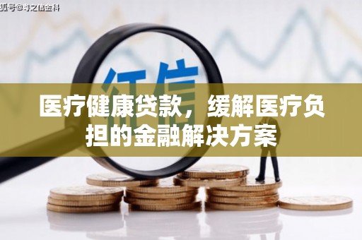 屯溪医疗健康贷款，缓解医疗负担的金融解决方案
