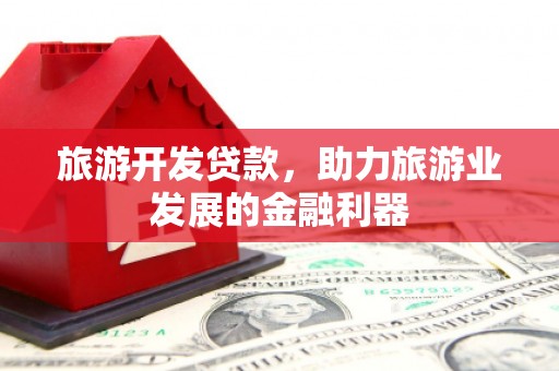 屯溪旅游开发贷款，助力旅游业发展的金融利器