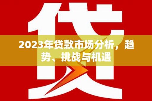 屯溪2023年贷款市场分析，趋势、挑战与机遇