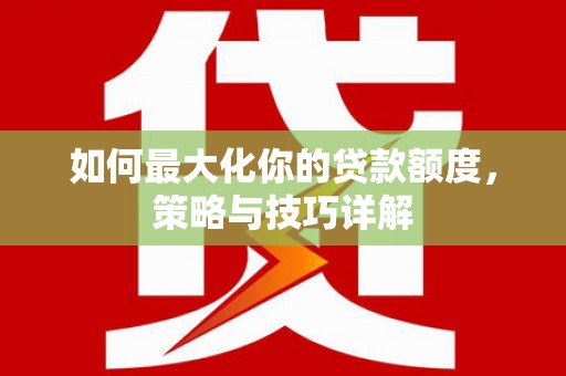 屯溪如何最大化你的贷款额度，策略与技巧详解