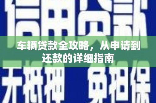屯溪车辆贷款全攻略,从申请到还款的详细指南 屯溪车辆贷款全攻略,从申请到还款的详细指南