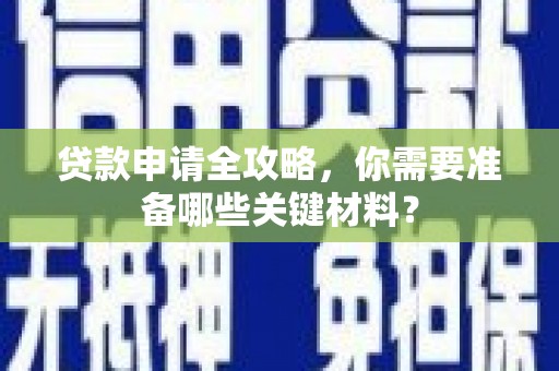 屯溪贷款申请全攻略，你需要准备哪些关键材料？
