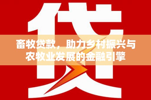 屯溪畜牧贷款，助力乡村振兴与农牧业发展的金融引擎