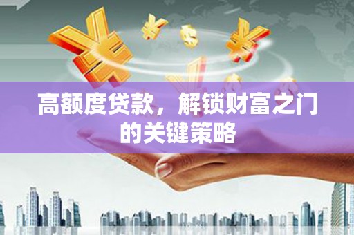 屯溪高额度贷款，解锁财富之门的关键策略