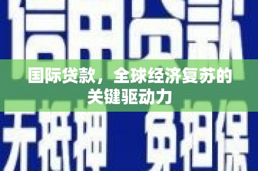 屯溪国际贷款，全球经济复苏的关键驱动力