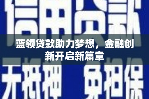 屯溪蓝领贷款助力梦想，金融创新开启新篇章