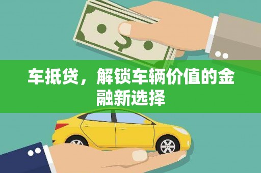 屯溪车抵贷，解锁车辆价值的金融新选择