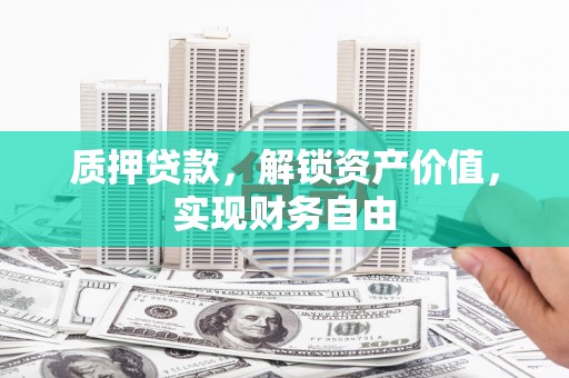 屯溪质押贷款，解锁资产价值，实现财务自由