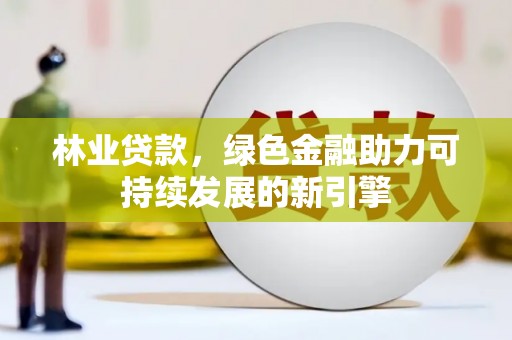 屯溪林业贷款，绿色金融助力可持续发展的新引擎