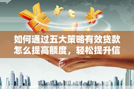 屯溪如何通过五大策略有效贷款怎么提高额度，轻松提升信用价值
