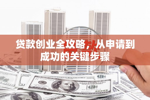 屯溪贷款创业全攻略，从申请到成功的关键步骤