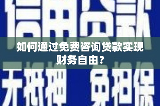 屯溪如何通过免费咨询贷款实现财务自由？