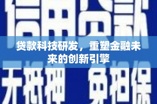 屯溪贷款科技研发，重塑金融未来的创新引擎