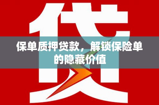 屯溪保单质押贷款，解锁保险单的隐藏价值