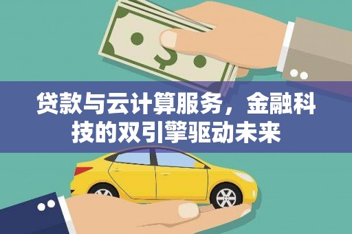 屯溪贷款与云计算服务，金融科技的双引擎驱动未来