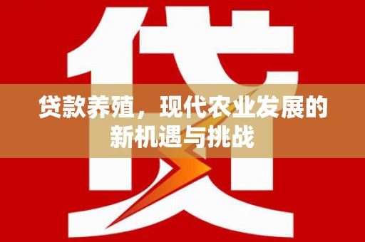 屯溪贷款养殖，现代农业发展的新机遇与挑战