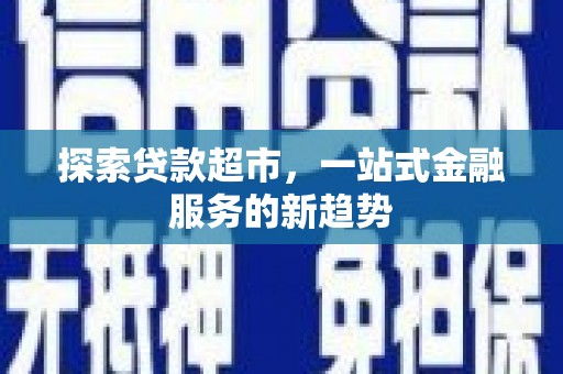 屯溪探索贷款超市，一站式金融服务的新趋势