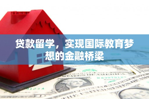 屯溪贷款留学，实现国际教育梦想的金融桥梁