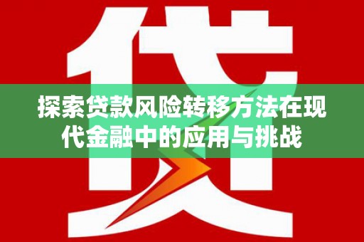 屯溪探索贷款风险转移方法在现代金融中的应用与挑战