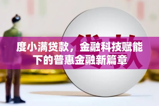 屯溪度小满贷款，金融科技赋能下的普惠金融新篇章