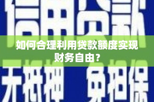 屯溪如何合理利用贷款额度实现财务自由？