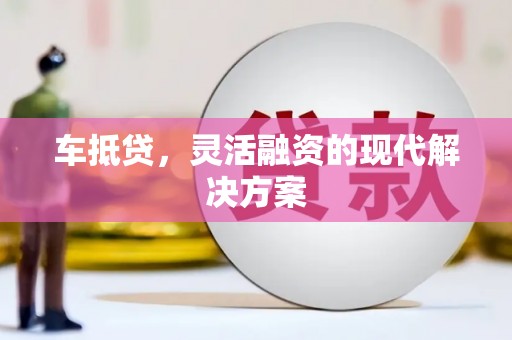 屯溪车抵贷，灵活融资的现代解决方案