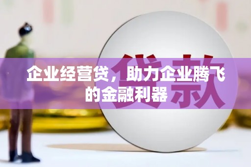 屯溪企业经营贷，助力企业腾飞的金融利器