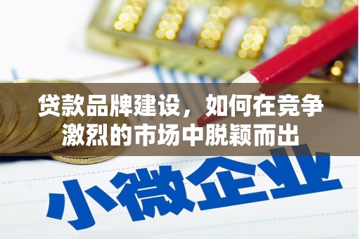 屯溪贷款品牌建设，如何在竞争激烈的市场中脱颖而出