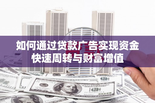 屯溪如何通过贷款广告实现资金快速周转与财富增值