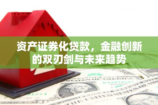 屯溪资产证券化贷款，金融创新的双刃剑与未来趋势