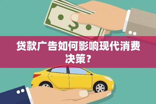 屯溪贷款广告如何影响现代消费决策？