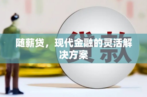 屯溪随薪贷，现代金融的灵活解决方案