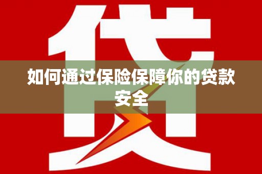 屯溪如何通过保险保障你的贷款安全