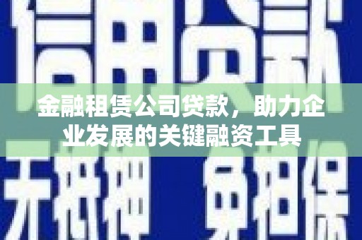 屯溪金融租赁公司贷款，助力企业发展的关键融资工具