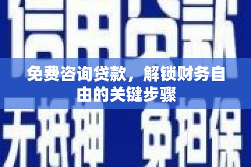 屯溪免费咨询贷款，解锁财务自由的关键步骤