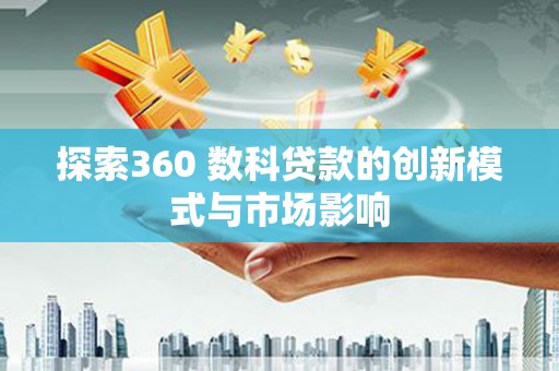 屯溪探索360 数科贷款的创新模式与市场影响