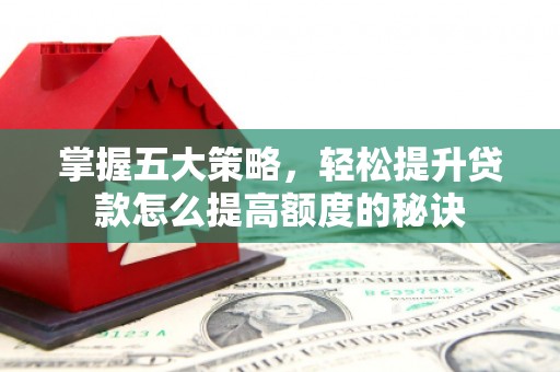 屯溪掌握五大策略，轻松提升贷款怎么提高额度的秘诀
