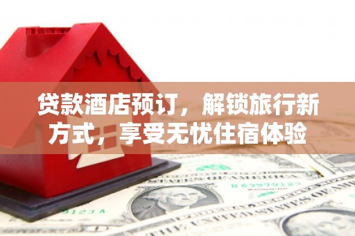 屯溪贷款酒店预订，解锁旅行新方式，享受无忧住宿体验