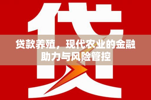 屯溪贷款养殖，现代农业的金融助力与风险管控