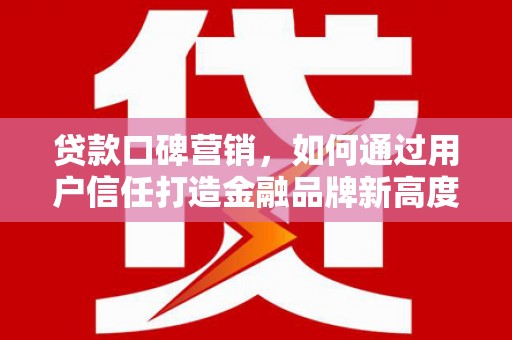 屯溪贷款口碑营销，如何通过用户信任打造金融品牌新高度