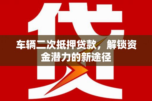 屯溪车辆二次抵押贷款，解锁资金潜力的新途径